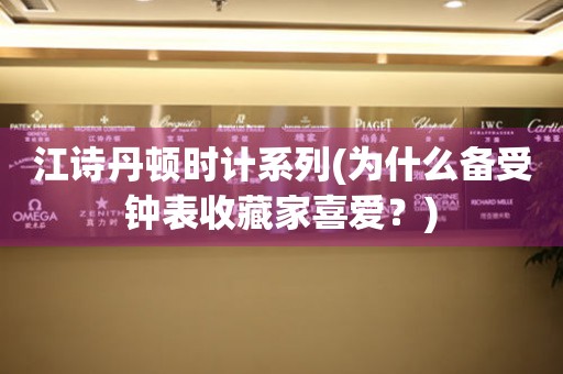 江詩丹頓時計系列(為什么備受鐘表收藏家喜愛？)