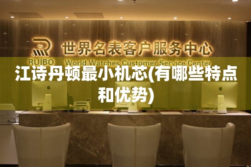 江詩丹頓最小機芯(有哪些特點和優(yōu)勢)