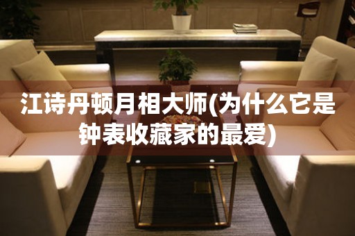 江詩丹頓月相大師(為什么它是鐘表收藏家的最愛)