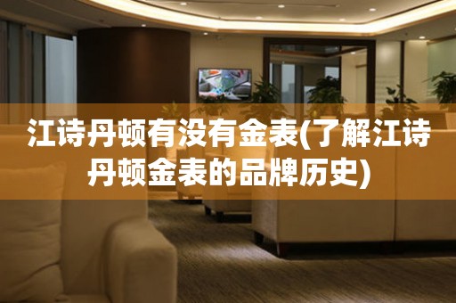 江詩(shī)丹頓有沒有金表(了解江詩(shī)丹頓金表的品牌歷史)