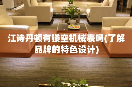 江詩(shī)丹頓有鏤空機(jī)械表嗎(了解品牌的特色設(shè)計(jì))