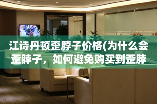 江詩(shī)丹頓歪脖子價(jià)格(為什么會(huì)歪脖子，如何避免購(gòu)買到歪脖子表)