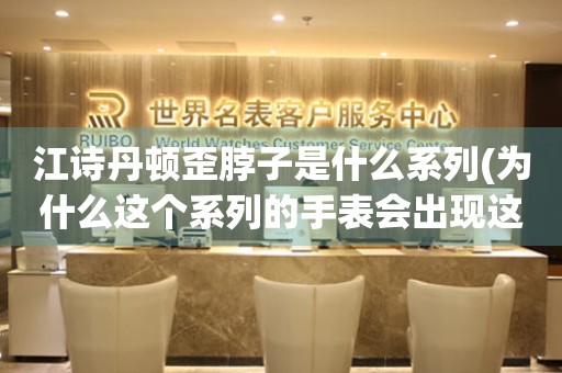 江詩(shī)丹頓歪脖子是什么系列(為什么這個(gè)系列的手表會(huì)出現(xiàn)這種問題)