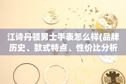 江詩(shī)丹頓男士手表怎么樣(品牌歷史、款式特點(diǎn)、性價(jià)比分析)