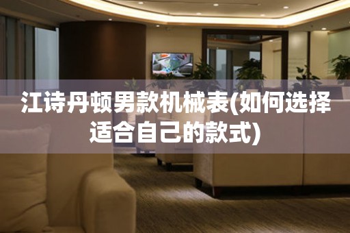 江詩(shī)丹頓男款機(jī)械表(如何選擇適合自己的款式)