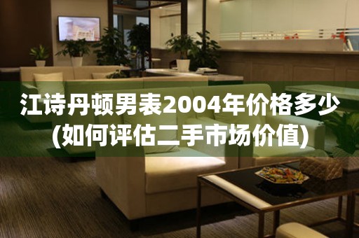 江詩(shī)丹頓男表2004年價(jià)格多少(如何評(píng)估二手市場(chǎng)價(jià)值)
