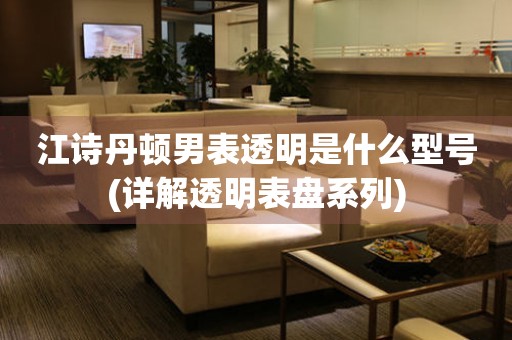 江詩(shī)丹頓男表透明是什么型號(hào)(詳解透明表盤系列)