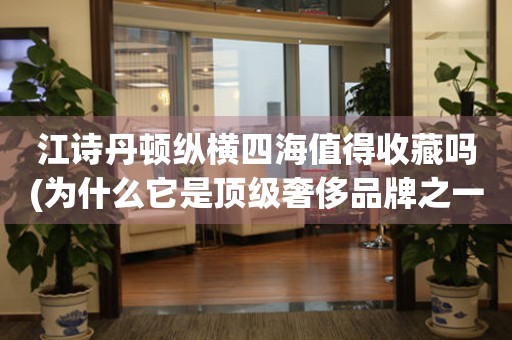 江詩丹頓縱橫四海值得收藏嗎(為什么它是頂級奢侈品牌之一)