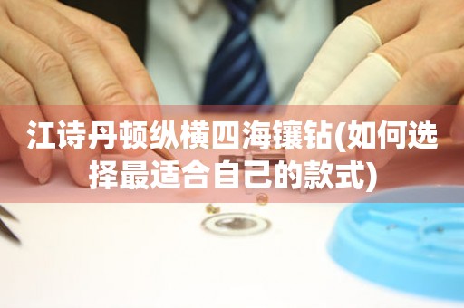 江詩丹頓縱橫四海鑲鉆(如何選擇最適合自己的款式)