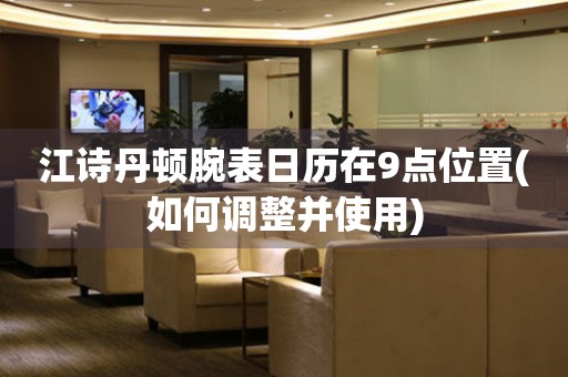 江詩丹頓腕表日歷在9點位置(如何調(diào)整并使用)