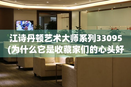 江詩丹頓藝術(shù)大師系列33095(為什么它是收藏家們的心頭好？)