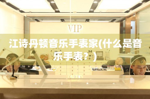 江詩丹頓音樂手表家(什么是音樂手表？)