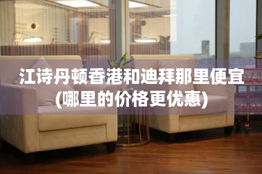 江詩丹頓香港和迪拜那里便宜(哪里的價格更優(yōu)惠)