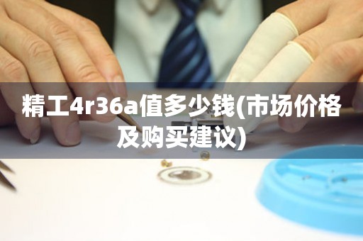 精工4r36a值多少錢(市場價格及購買建議)