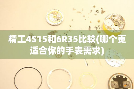 精工4S15和6R35比較(哪個(gè)更適合你的手表需求)