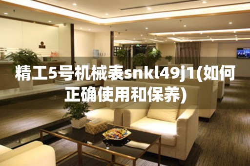 精工5號(hào)機(jī)械表snkl49j1(如何正確使用和保養(yǎng))
