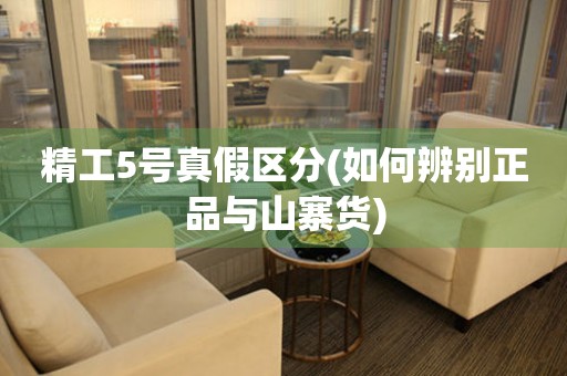 精工5號(hào)真假區(qū)分(如何辨別正品與山寨貨)
