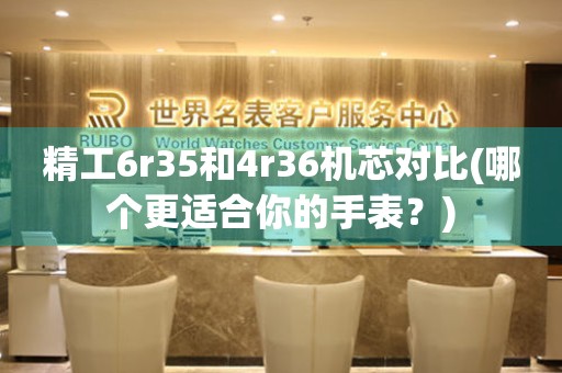 精工6r35和4r36機(jī)芯對(duì)比(哪個(gè)更適合你的手表？)