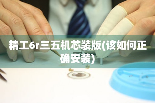 精工6r三五機(jī)芯裝版(該如何正確安裝)
