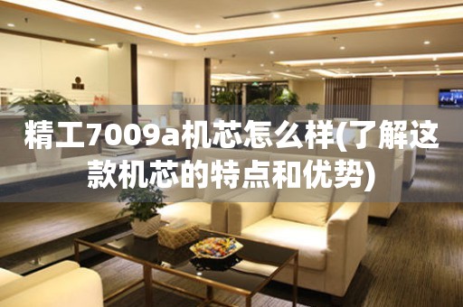 精工7009a機(jī)芯怎么樣(了解這款機(jī)芯的特點(diǎn)和優(yōu)勢(shì))