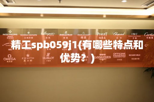 精工spb059j1(有哪些特點(diǎn)和優(yōu)勢(shì)？)