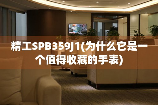 精工SPB359J1(為什么它是一個(gè)值得收藏的手表)