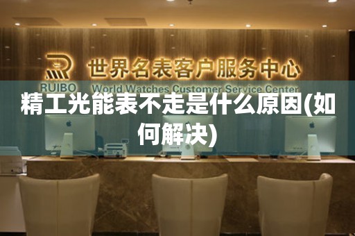 精工光能表不走是什么原因(如何解決)