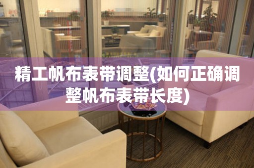 精工帆布表帶調(diào)整(如何正確調(diào)整帆布表帶長(zhǎng)度)