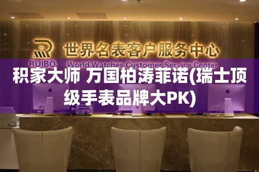 積家大師 萬(wàn)國(guó)柏濤菲諾(瑞士頂級(jí)手表品牌大PK)