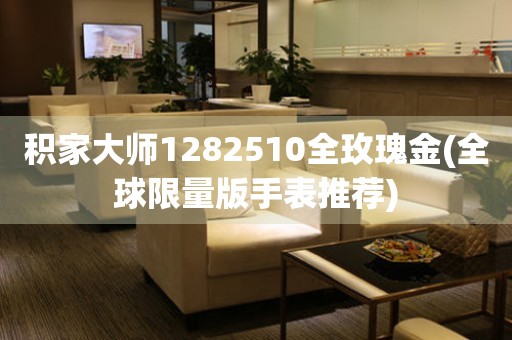 積家大師1282510全玫瑰金(全球限量版手表推薦)
