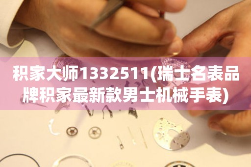 積家大師1332511(瑞士名表品牌積家最新款男士機(jī)械手表)