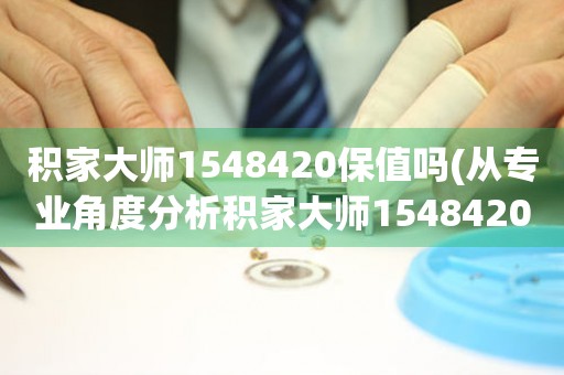 積家大師1548420保值嗎(從專業(yè)角度分析積家大師1548420的保值前景)