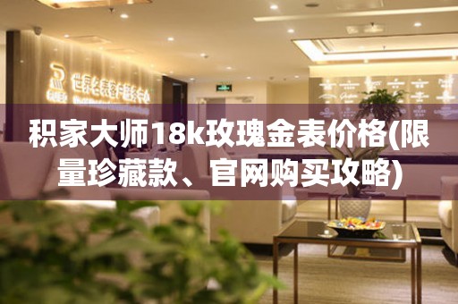 積家大師18k玫瑰金表價格(限量珍藏款、官網(wǎng)購買攻略)