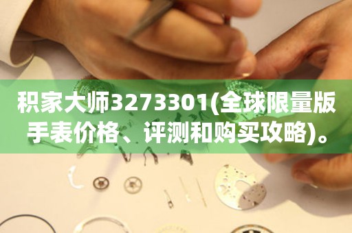積家大師3273301(全球限量版手表價格、評測和購買攻略)。
