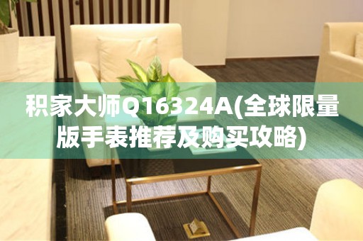 積家大師Q16324A(全球限量版手表推薦及購買攻略)