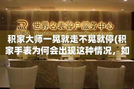 積家大師一晃就走不晃就停(積家手表為何會出現(xiàn)這種情況，如何解決)。