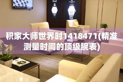 積家大師世界時1418471(精準(zhǔn)測量時間的頂級腕表)
