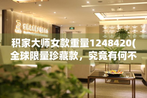 積家大師女款重量1248420(全球限量珍藏款，究竟有何不同？)