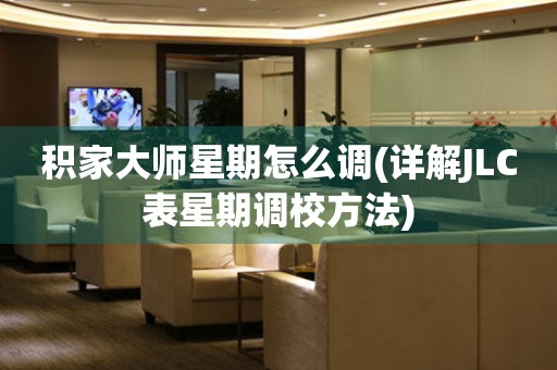 積家大師星期怎么調(diào)(詳解JLC表星期調(diào)校方法)