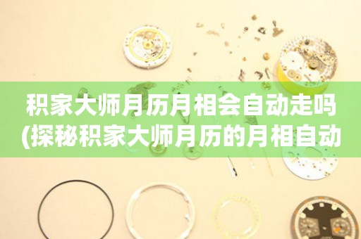 積家大師月歷月相會自動走嗎(探秘積家大師月歷的月相自動走動機(jī)制)