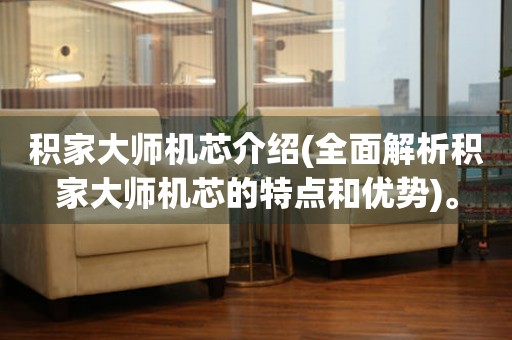 積家大師機(jī)芯介紹(全面解析積家大師機(jī)芯的特點和優(yōu)勢)。