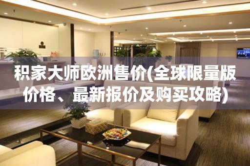 積家大師歐洲售價(全球限量版價格、最新報價及購買攻略)