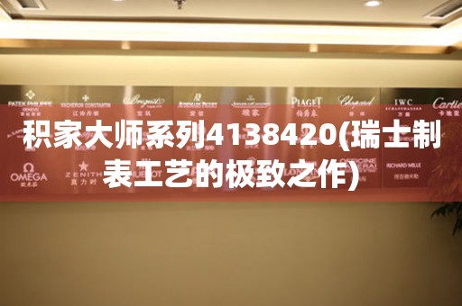 積家大師系列4138420(瑞士制表工藝的極致之作)