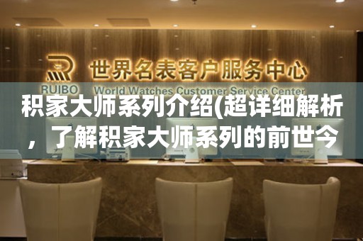 積家大師系列介紹(超詳細(xì)解析，了解積家大師系列的前世今生)