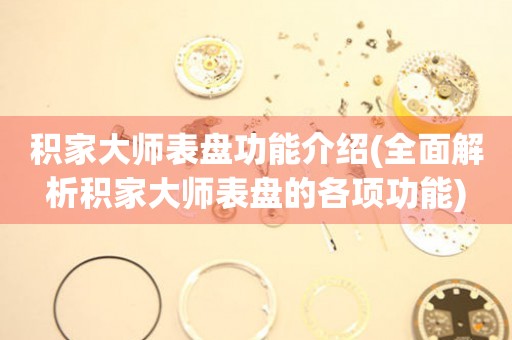 積家大師表盤功能介紹(全面解析積家大師表盤的各項功能)