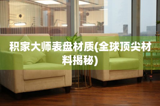 積家大師表盤材質(zhì)(全球頂尖材料揭秘)