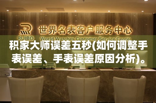 積家大師誤差五秒(如何調(diào)整手表誤差、手表誤差原因分析)。