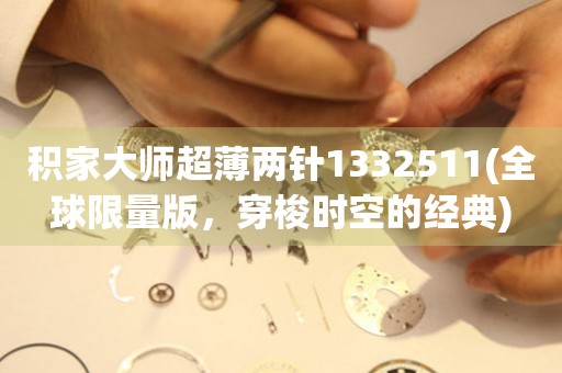 積家大師超薄兩針1332511(全球限量版，穿梭時空的經(jīng)典)