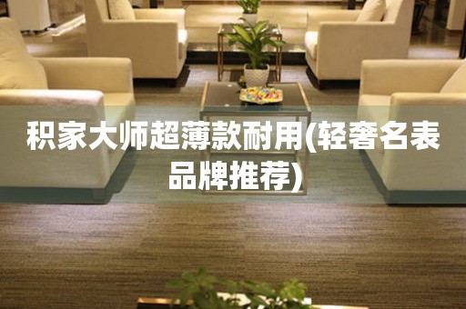 積家大師超薄款耐用(輕奢名表品牌推薦)