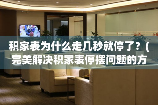 積家表為什么走幾秒就停了？(完美解決積家表停擺問題的方法)
